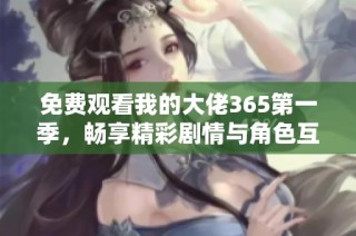 免费观看我的大佬365第一季，畅享精彩剧情与角色互动