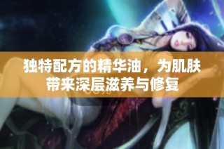 独特配方的精华油，为肌肤带来深层滋养与修复