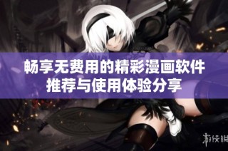 畅享无费用的精彩漫画软件推荐与使用体验分享
