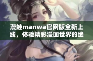 漫蛙manwa官网版全新上线，体验精彩漫画世界的绝佳平台！