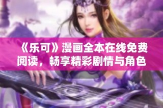 《乐可》漫画全本在线免费阅读，畅享精彩剧情与角色发展