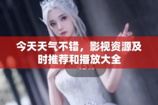 今天天气不错，影视资源及时推荐和播放大全