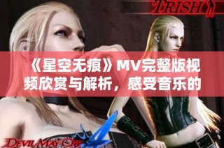 《星空无痕》MV完整版视频欣赏与解析，感受音乐的魅力