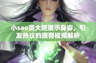 小sao货大胆展示身姿，引发热议的撅臀视频解析