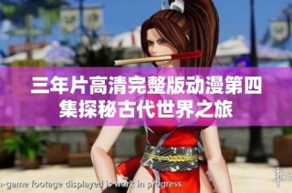 三年片高清完整版动漫第四集探秘古代世界之旅