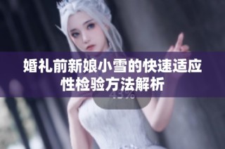 婚礼前新娘小雪的快速适应性检验方法解析