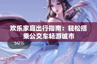 欢乐家庭出行指南：轻松搭乘公交车畅游城市