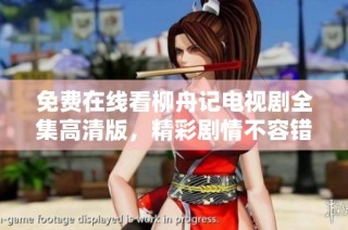 免费在线看柳舟记电视剧全集高清版，精彩剧情不容错过