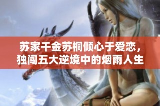 苏家千金苏桐倾心于爱恋，独闯五大逆境中的烟雨人生