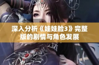 深入分析《娃娃脸3》完整版的剧情与角色发展