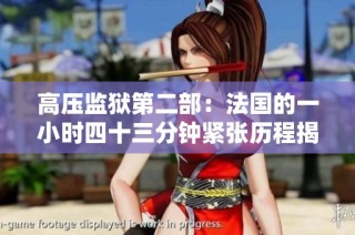 高压监狱第二部：法国的一小时四十三分钟紧张历程揭晓