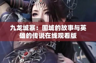 九龙城寨：围城的故事与英雄的传说在线观看版