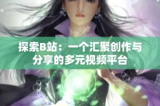 探索B站：一个汇聚创作与分享的多元视频平台