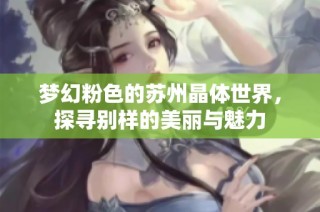 梦幻粉色的苏州晶体世界，探寻别样的美丽与魅力