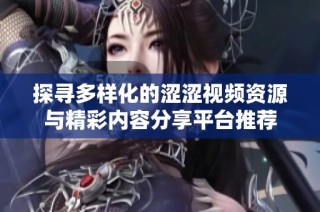 探寻多样化的涩涩视频资源与精彩内容分享平台推荐