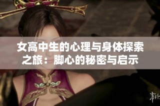 女高中生的心理与身体探索之旅：脚心的秘密与启示