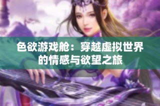 色欲游戏舱：穿越虚拟世界的情感与欲望之旅