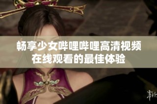 畅享少女哔哩哔哩高清视频在线观看的最佳体验
