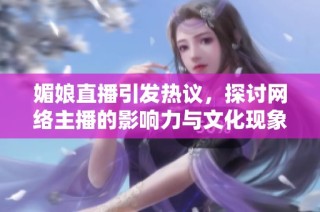 媚娘直播引发热议，探讨网络主播的影响力与文化现象