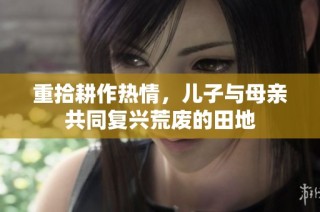 重拾耕作热情，儿子与母亲共同复兴荒废的田地