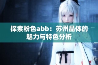 探索粉色abb：苏州晶体的魅力与特色分析