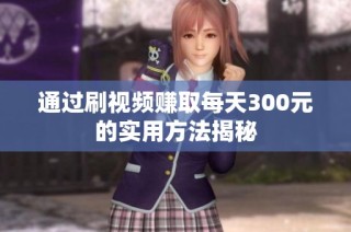 通过刷视频赚取每天300元的实用方法揭秘
