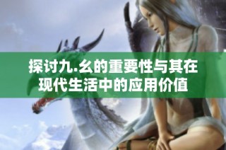 探讨九.幺的重要性与其在现代生活中的应用价值