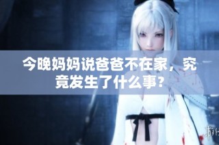 今晚妈妈说爸爸不在家，究竟发生了什么事？