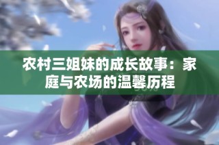 农村三姐妹的成长故事：家庭与农场的温馨历程