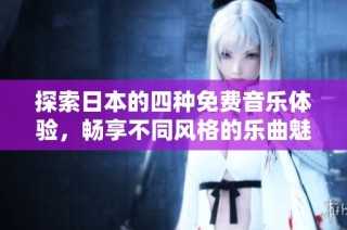 探索日本的四种免费音乐体验，畅享不同风格的乐曲魅力