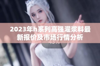 2023年h系列高强灌浆料最新报价及市场行情分析