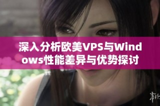 深入分析欧美VPS与Windows性能差异与优势探讨