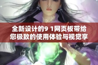 全新设计的9 1网页板带给您极致的使用体验与视觉享受