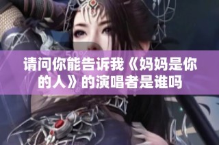 请问你能告诉我《妈妈是你的人》的演唱者是谁吗