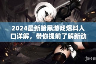 2024最新暗黑游戏爆料入口详解，带你提前了解新动态