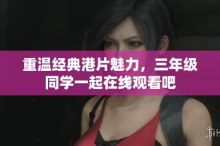 重温经典港片魅力，三年级同学一起在线观看吧