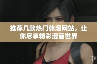 推荐几款热门韩漫网站，让你尽享精彩漫画世界