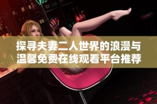 探寻夫妻二人世界的浪漫与温馨免费在线观看平台推荐