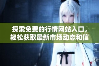 探索免费的行情网站入口，轻松获取最新市场动态和信息