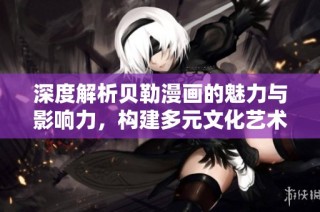深度解析贝勒漫画的魅力与影响力，构建多元文化艺术世界