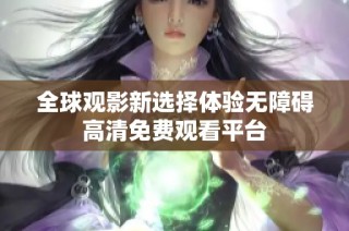 全球观影新选择体验无障碍高清免费观看平台