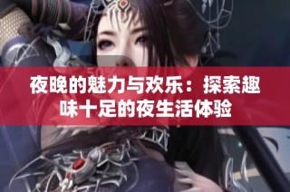 夜晚的魅力与欢乐：探索趣味十足的夜生活体验