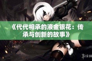《代代相承的液金银花：传承与创新的故事》