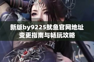 新版by9225鱿鱼官网地址变更指南与畅玩攻略