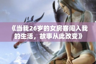 《当我26岁的女房客闯入我的生活，故事从此改变》