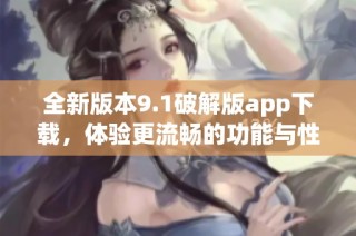 全新版本9.1破解版app下载，体验更流畅的功能与性能