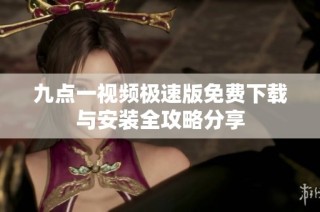 九点一视频极速版免费下载与安装全攻略分享