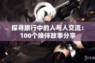 探寻旅行中的人与人交流：100个换伴故事分享