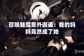 召唤魅魔意外邂逅：我的妈妈竟然成了她