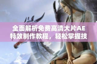 全面解析免费高清大片AE特效制作教程，轻松掌握技巧